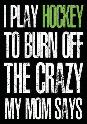 I Play Hockey To Burn Off The Crazy My Mom Says: Hockey Journal & Personal Stats Tracker 100 Games