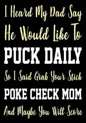 I Heard My Dad Say He Would Like to Puck Daily So I Said Grab Your Stick Poke Check Mom and Maybe You Will Score: Hockey Journal & Personal STATS Tracker 100 Games