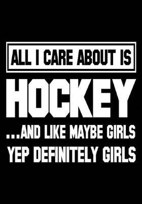 All I Care about Is Hockey... and Like Maybe Girls Yep Definitely Girls: Hockey Journal & Personal STATS Tracker 100 Games