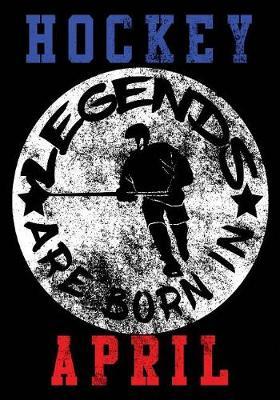 Hockey Legends Are Born In April: Hockey Notebook & Personal Stats Tracker 100 Games