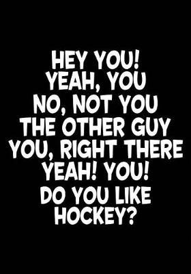 Hey You! Yeah, You No, Not You The Other Guy You, Right There Yeah! You! Do You Like Hockey?: Hockey Notebook & Personal Stats Tracker 100 Games