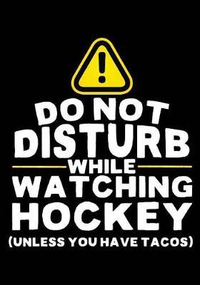 Do Not Disturb While Watching Hockey (Unless You Have Tacos): Hockey Notebook & Personal Stats Tracker 100 Games