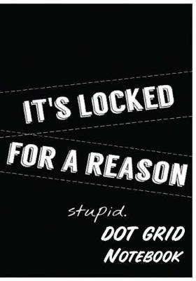 Dot Grid Notebook: It 's Locked for a Reason Stupid: 110 Dot Grid Pages, 7 X 10