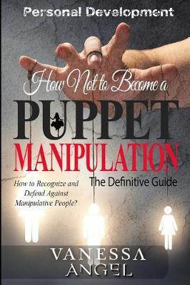 How Not to Become a Puppet? Manipulation: How to Recognize and Defend Against Manipulative People?: Mental Health, Narcissist, Feeling Good, Self Esteem, Mind Control
