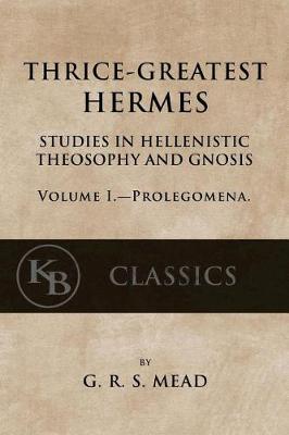 Thrice-Greatest Hermes, Volume I: Studies in Hellenistic Theosophy and Gnosis
