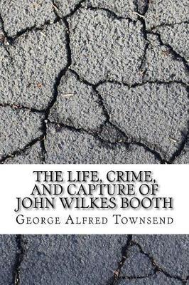 The Life, Crime and Capture of John Wilkes Booth