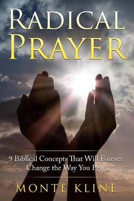 Radical Prayer: 9 Biblical Concepts That Will Forever Change the Way You Pray