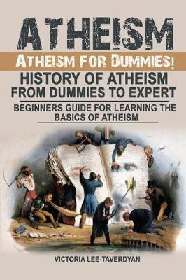 Atheism: Atheism for Dummies! History of Atheism. from Dummies to Expert. Beginners Guide for Learning the Basics of Atheism