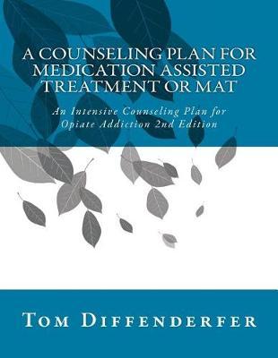 A Counseling Plan for Medication Assisted Treatment or MAT: An Intensive Counseling Plan for Opiate Addiction 2nd Edition