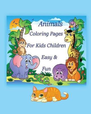 Animals Coloring Pages For Kids Children Easy & Fun: Coloring is simple activity that helps children to develop cognitively, psychologically and creatively and it could lead to a healthier, happier life in adolescence and into adulthood.