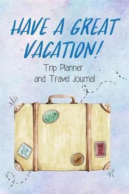 Trip Planner and Travel Journal Have a Great Vacation!: Vacation Packing Planner & Checklist