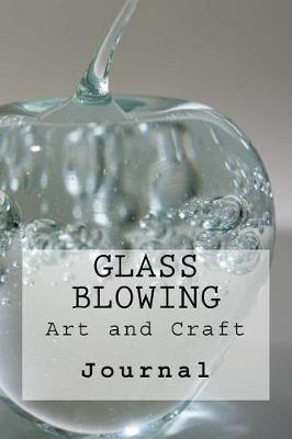 Glass Blowing: The Art and Skill of Glass Blowing: Journal