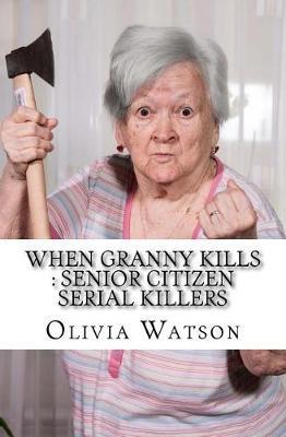 When Granny Kills: Senior Citizen Serial Killers