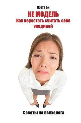 Ne Modeli. Kak Perestati Schitati Sebea Urodinoi.