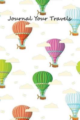 Journal Your Travels: Hot Air Balloons Travel Journal, Lined Journal, Diary Notebook 6 X 9, 150 Pages