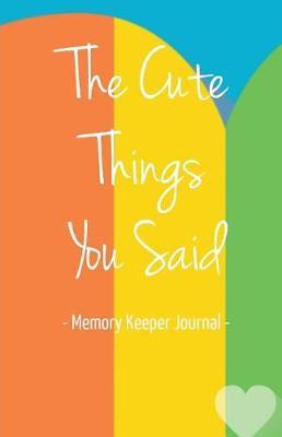 The Cute Things You Said Memory Keeper Journal: Memories Keepsake Diary Notebook for Parents Moms Dads Grandparents New Baby Shower Gifts
