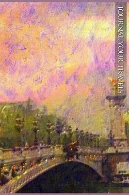 Journal Your Travels: Bridge Over the Seine Travel Journal, Lined Journal, Diary Notebook 6 X 9, 150 Pages