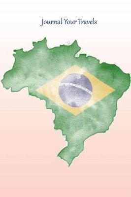 Journal Your Travels: Brazil Watercolor Map and Flag Travel Journal, Lined Journal, Diary Notebook 6 X 9, 150 Pages