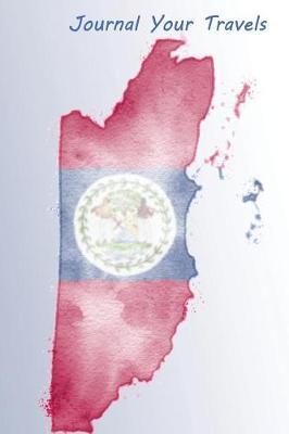 Journal Your Travels: Belieze Watercolor Map and Flag Travel Journal, Lined Journal, Diary Notebook 6 X 9, 150 Pages