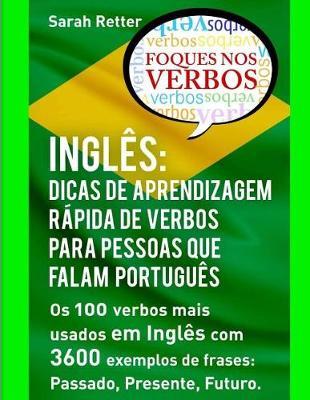 Ingles: Dicas De Aprendizagem Rapida de Verbos para Pessoas que Falam Portugues.: Os 100 verbos mais usados em Ingles com 3600 exemplos de frases: Passado, Presente, Futuro.