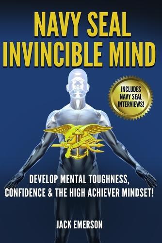 Navy SEAL Invincible Mind: Develop Mental Toughness, Confidence, and a High-Achiever Mindset!