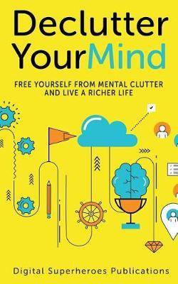 Declutter Your Mind: Free Yourself from Mental Clutter and Live a Richer Life