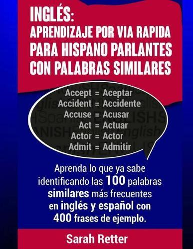 Ingles: Aprendizaje por Via Rapida para Hispano Parlantes con Palabras Similares: Aprenda lo que ya sabe identificando las 100 palabras similares mas frecuentes en ingles y espanol con 400 frases de ejemplo.