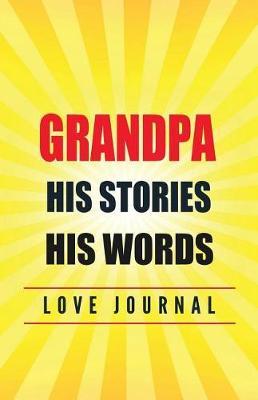 Grandpa His Stories. His Words. Love Journal: Perfect Gift for Father's Day or Grandpa Birthday to Show Your Love for Grandpa.