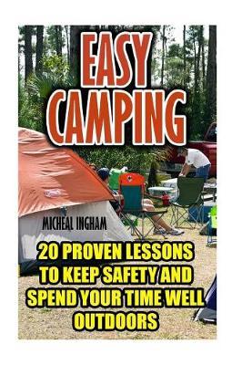 Easy Camping: 20 Proven Lessons to Keep Safety and Spend Your Time Well Outdoors: (Camping Hacks)
