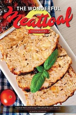 The Wonderful Meatloaf Cookbook: Explore New and Unique Meatloaf Recipes with Us