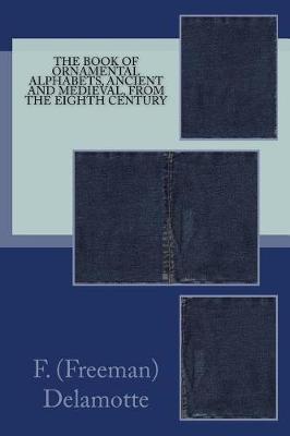 The Book of Ornamental Alphabets, Ancient and Medieval, from the Eighth Century