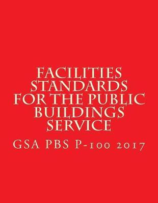 Gsa PBS P-100 Facilities Standards for the Public Buildings Service: April 2017