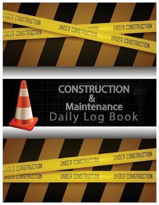 Construction & Maintenance Daily Log Book: Maintenance Log & Notes 8.5x11Inch 110Pages Daily Log For Best Construction & Maintenance