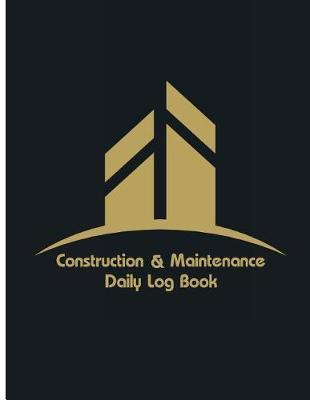 Construction & Maintenance Daily Log Book: Maintenance Log & Notes 8.5x11Inch 110Pages Daily Log For Best Construction & Maintenance