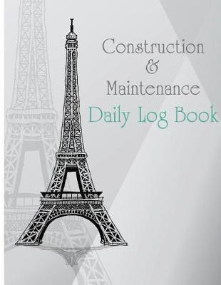 Construction & Maintenance Daily Log Book: Maintenance Log & Notes 8.5x11Inch 110Pages Daily Log For Best Construction & Maintenance
