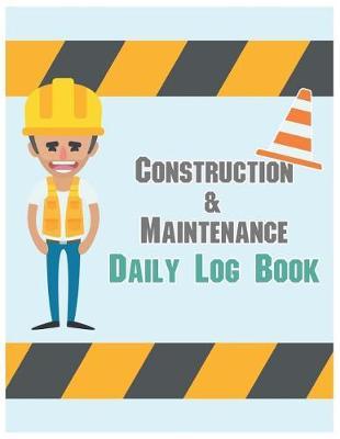 Construction & Maintenance Daily Log Book: Maintenance Log & Notes 8.5x11Inch 110Pages Daily Log For Best Construction & Maintenance