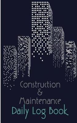 Construction & Maintenance Daily Log Book: Maintenance Log & Notes 8.5x11Inch 110Pages Daily Log For Best Construction & Maintenance