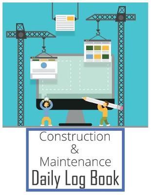 Construction & Maintenance Daily Log Book: Maintenance Log & Notes 8.5x11Inch 110Pages Daily Log For Best Construction & Maintenance