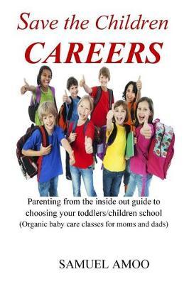 Save the Children Careers: Parenting from the Inside Out Guide to Choosing Your Toddlers/Children School (Organic Baby Care Classes for Moms and Dads)