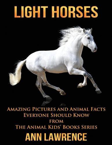 Light Horses: Amazing Pictures and Animal Facts Everyone Should Know