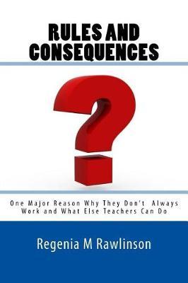 RULES and CONSEQUENCES: One Major Reason Why They Don't Always Work and What Else Teachers Can Do