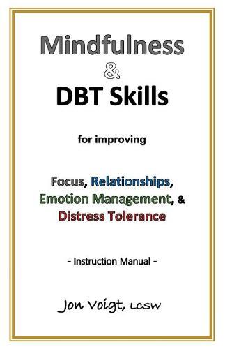 Mindfulness & DBT Skills for improving Focus, Relationships, Emotion Management, & Distress Tolerance - Instruction Manual