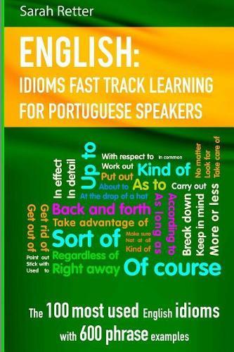 English: Idioms Fast Track Learning for Portuguese Speakers: The 100 most used English idioms with 600 phrase examples.