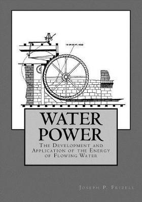 Water Power: The Development and Application of the Energy of Flowing Water