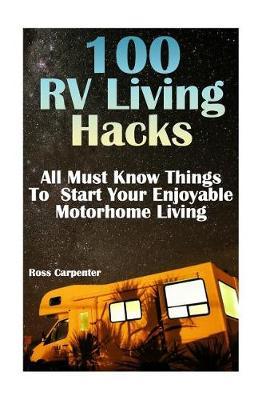 100 RV Living Hacks: All Must Know Things to Start Your Enjoyable Motorhome Living