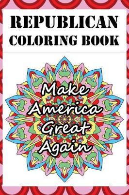 Republican Coloring Book: Adult Color Therapy Book Featuring Pro Republican and Anti Democrat Imagery