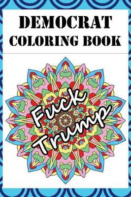 Democrat Coloring Book: Adult Color Therapy Book Featuring Political, Pro Democrat and Anti Republican Imagery