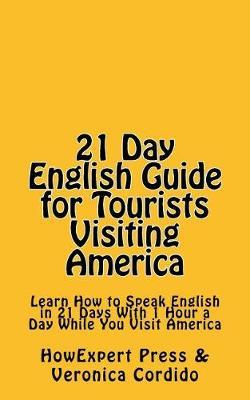 21 Day English Guide for Tourists Visiting America: Learn How to Speak English in 21 Days With 1 Hour a Day While You Visit America