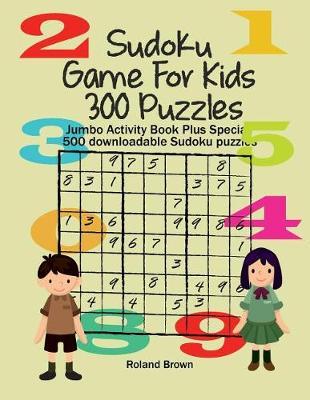 Sudoku Game For Kids 300 Puzzles: Jumbo Activity Book Plus Special 500 downloadable Sudoku puzzles