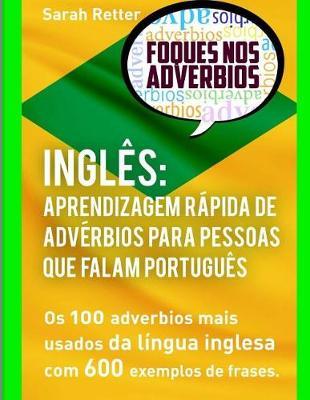 Ingles Aprendizagem Rapida de Adverbios para Pessoas que Falam Portugues: Os 100 Adverbios Mais Usados Da Lingua Inglesa Com 600 Exemplos De Frases